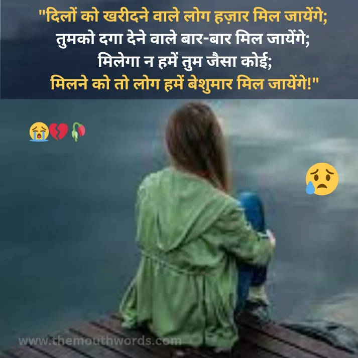 Dilon ko khareedane vaale log hazaar mil jaayenge;  tumako dagaa dene vaale baar-baar mil jaayenge;
milegaa n hamen tum jaisaa koii;
milane ko to log hamen beshumaar mil jaayenge! || Bewafa Shayari