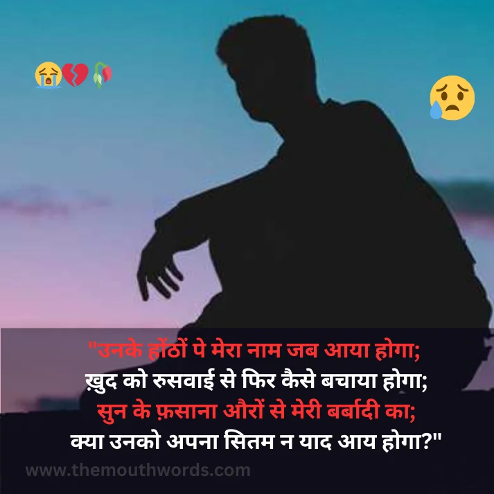 Unake honṭhon pe meraa naam jab aayaa hogaa;  khud ko rusavaa_ii se fir kaise bachaayaa hogaa;
sun ke phasaanaa auron se meree barbaadee kaa;
kyaa unako apanaa sitam n yaad aay hogaa? || Bewafa Shayari
