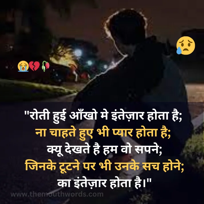 Rotee huii aankho me intezaar hotaa hai;  naa chaahate hue bhee pyaar hotaa hai;
kyoo dekhate hai ham vo sapane;
jinake ṭooṭane par bhee unake sach hone;
kaa intezaar hotaa hai. || Bewafa Shayari