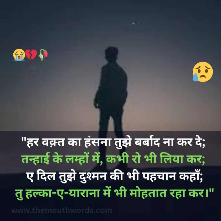 Har vaqt kaa hnsanaa tujhe barbaad naa kar de;  tanhaa_ii ke lamhon men, kabhee ro bhee liyaa kar;
e dil tujhe dushman kee bhee pahachaan kahaan;
tu halkaa-e-yaaraanaa men bhee mohataat rahaa kar. || Bewafa Shayari
