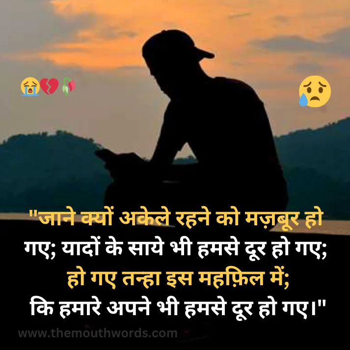 Jaane kyon akele rahane ko mazaboor ho ga_e;  yaadon ke saaye bhee hamase door ho ga_e;
ho ga_e tanhaa is mahaphil men;
ki hamaare apane bhee hamase door ho ga_e.

 || Bewafa Shayari