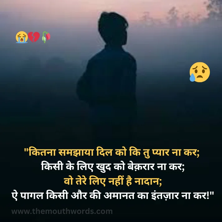 Kitanaa samajhaayaa dil ko ki tu pyaar naa kar;  kisee ke lie khud ko beqaraar naa kar;
vo tere lie naheen hai naadaan;
ai paagal kisee aur kee amaanat kaa intazaar naa kar! || Bewafa Shayari